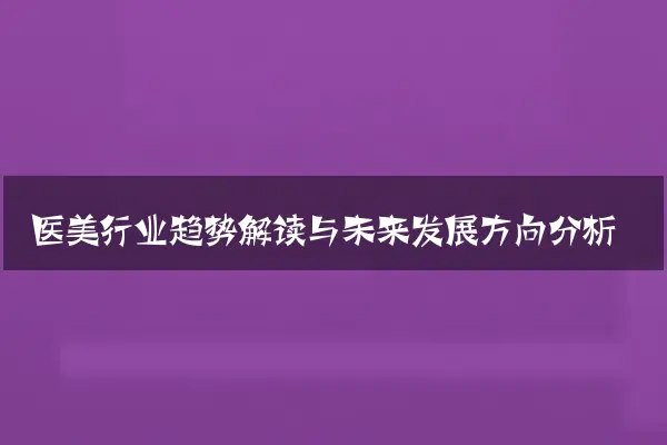 医美行业趋势解读与未来发展方向分析