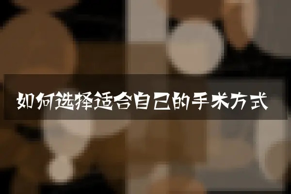 如何选择适合自己的手术方式