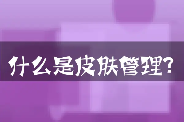 什么是皮肤管理？