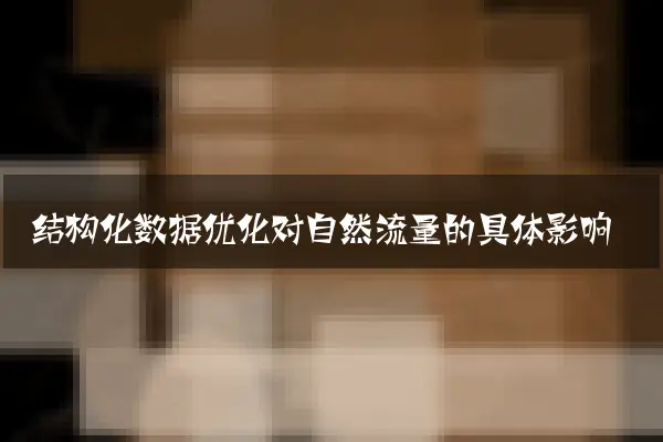 结构化数据优化对自然流量的具体影响