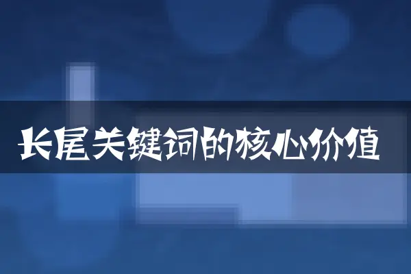 长尾关键词的核心价值