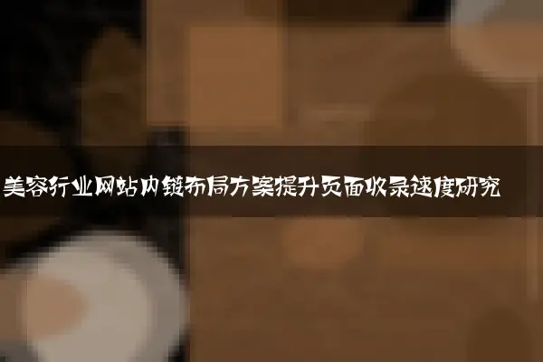 美容行业网站内链布局方案提升页面收录速度研究