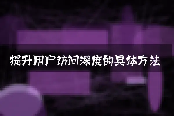 提升用户访问深度的具体方法