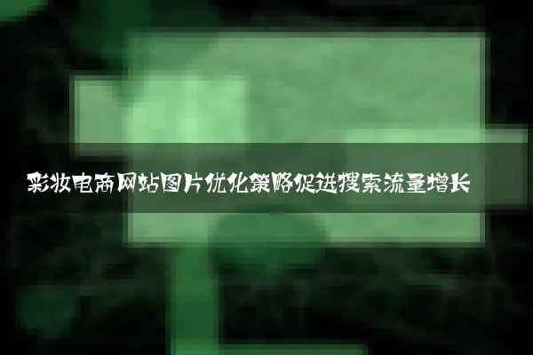 彩妆电商网站图片优化策略促进搜索流量增长