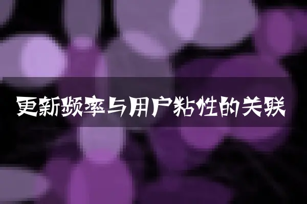 更新频率与用户粘性的关联