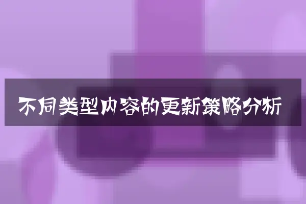 不同类型内容的更新策略分析