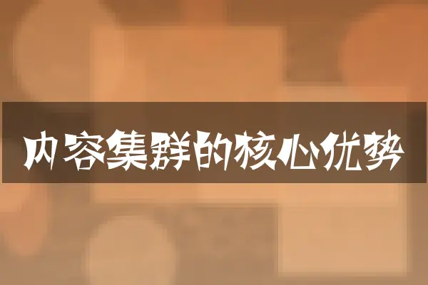内容集群的核心优势