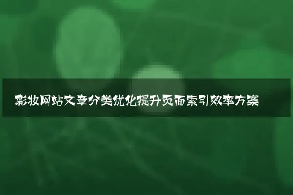 彩妆网站文章分类优化提升页面索引效率方案