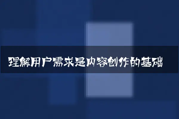 理解用户需求是内容创作的基础