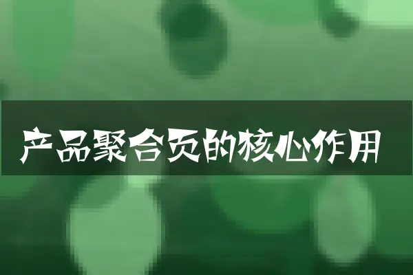 产品聚合页的核心作用