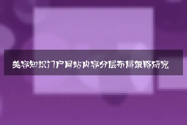 美容知识门户网站内容分层布局策略研究