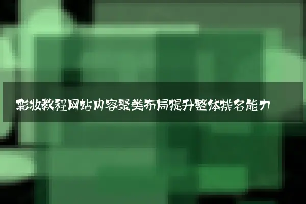 彩妆教程网站内容聚类布局提升整体排名能力