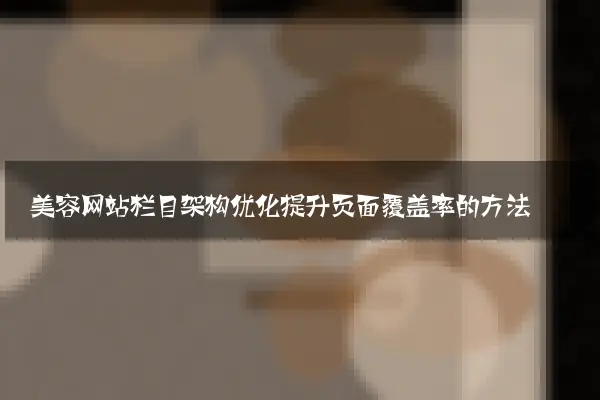美容网站栏目架构优化提升页面覆盖率的方法