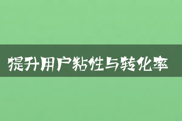 提升用户粘性与转化率