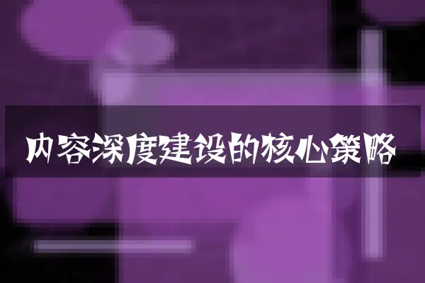 内容深度建设的核心策略