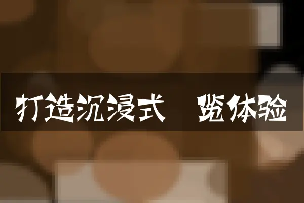 打造沉浸式浏览体验