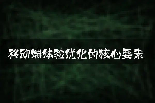移动端体验优化的核心要素