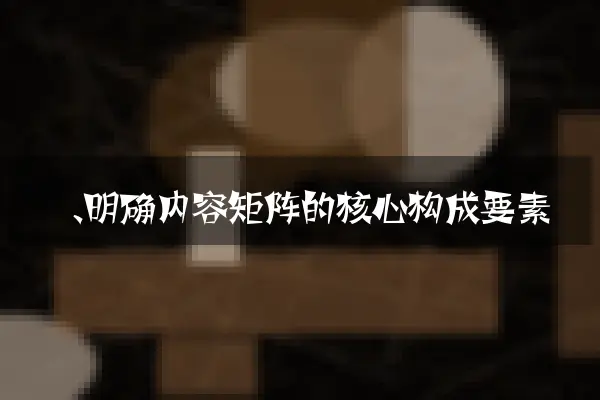 一、明确内容矩阵的核心构成要素