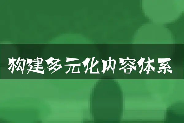 构建多元化内容体系