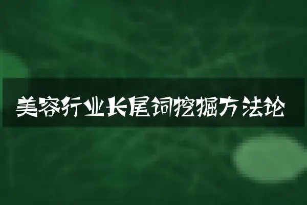 美容行业长尾词挖掘方法论