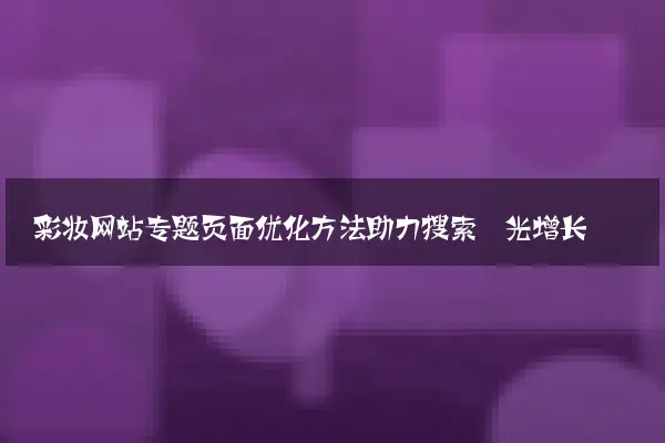 彩妆网站专题页面优化方法助力搜索曝光增长