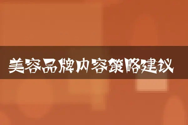 美容品牌内容策略建议