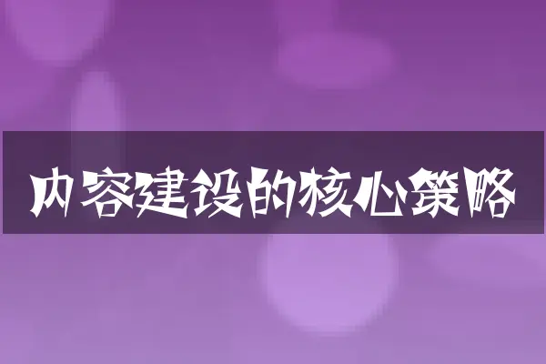 内容建设的核心策略