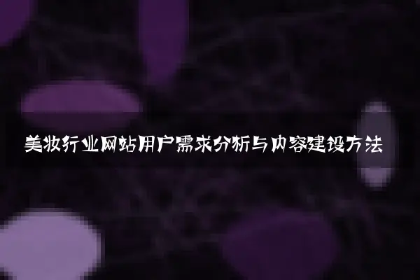 美妆行业网站用户需求分析与内容建设方法