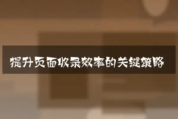 提升页面收录效率的关键策略