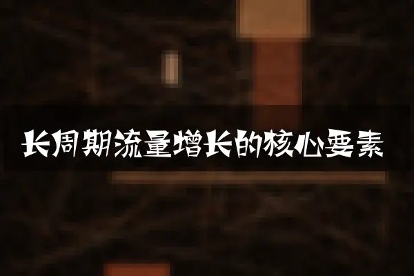 长周期流量增长的核心要素