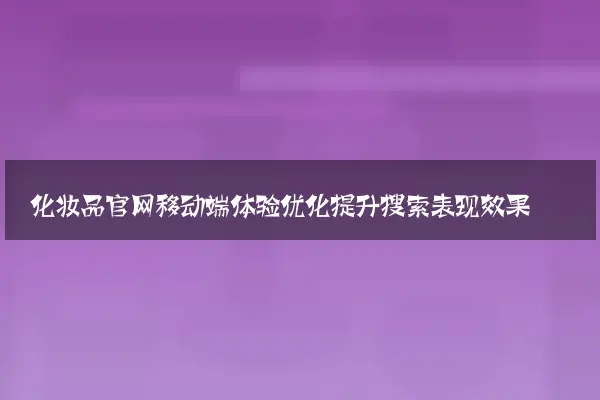 化妆品官网移动端体验优化提升搜索表现效果