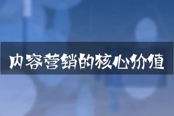 内容营销的核心价值