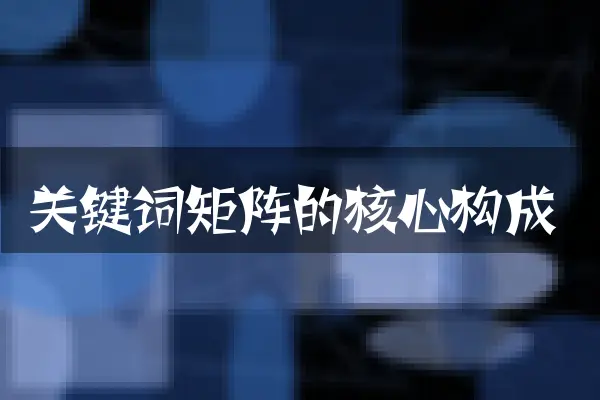关键词矩阵的核心构成