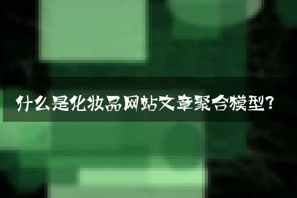 什么是化妆品网站文章聚合模型？