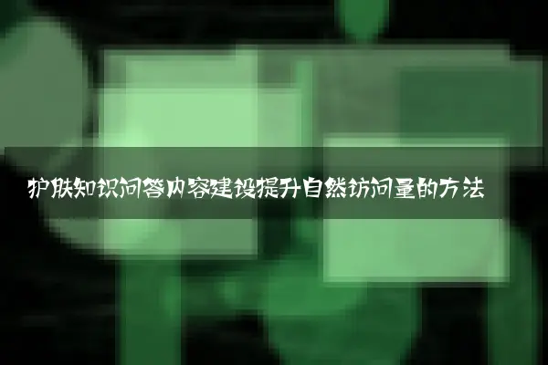 护肤知识问答内容建设提升自然访问量的方法