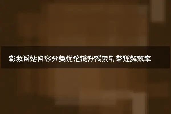 彩妆网站内容分类优化提升搜索引擎理解效率