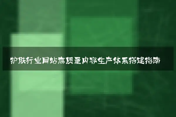 护肤行业网站高质量内容生产体系搭建指南