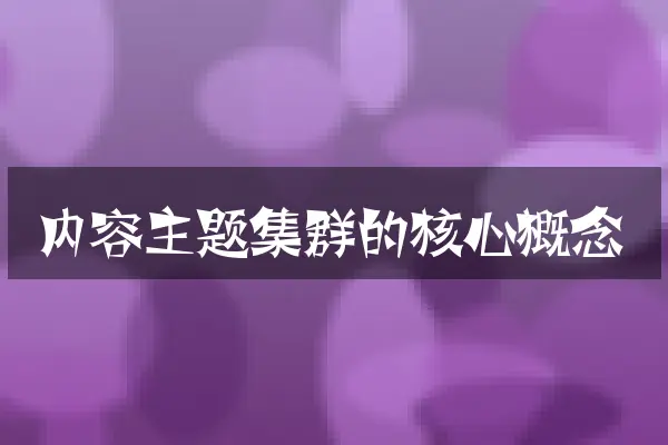 内容主题集群的核心概念