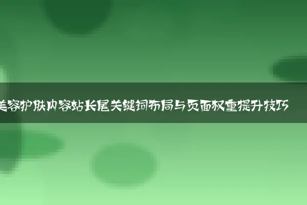 美容护肤内容站长尾关键词布局与页面权重提升技巧