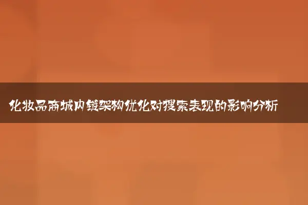 化妆品商城内链架构优化对搜索表现的影响分析