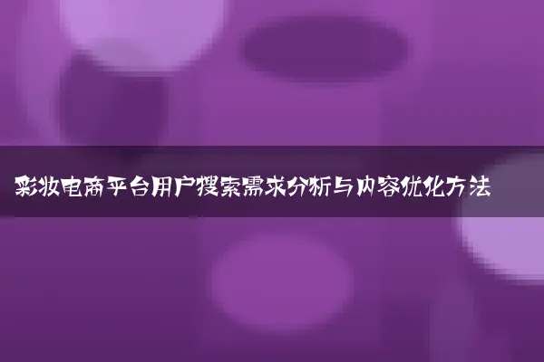 彩妆电商平台用户搜索需求分析与内容优化方法