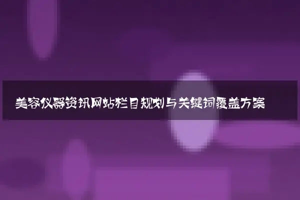 美容仪器资讯网站栏目规划与关键词覆盖方案