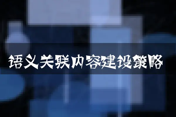 语义关联内容建设策略
