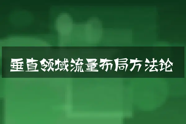 垂直领域流量布局方法论