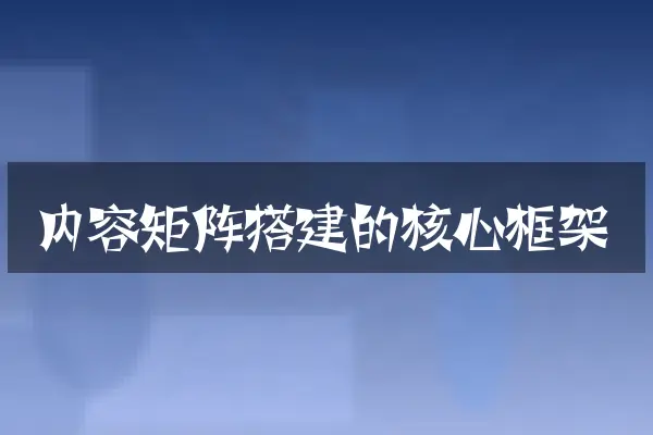 内容矩阵搭建的核心框架