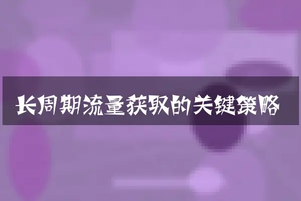 长周期流量获取的关键策略