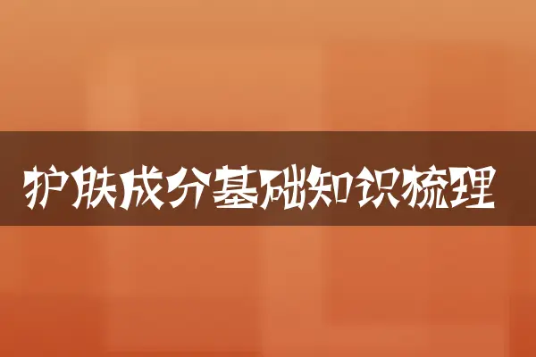 护肤成分基础知识梳理